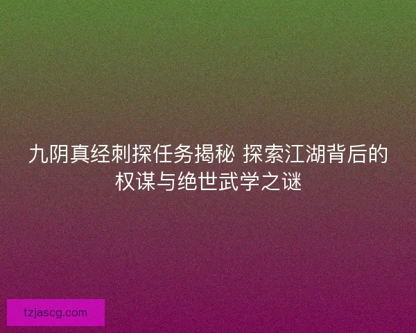 九阴真经刺探任务揭秘 探索江湖背后的权谋与绝世武学之谜 九阴真经刺探任务揭秘 探索江湖背后的权谋与绝世武学之谜
