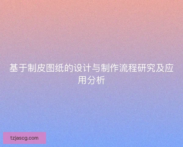 基于制皮图纸的设计与制作流程研究及应用分析