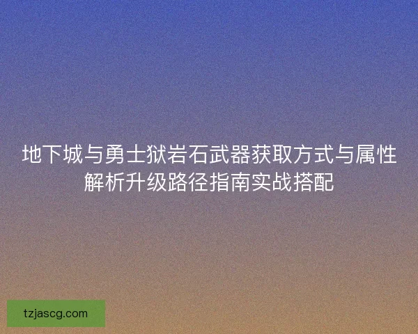 地下城与勇士狱岩石武器获取方式与属性解析升级路径指南实战搭配