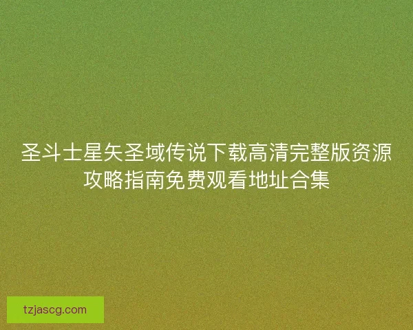 圣斗士星矢圣域传说下载高清完整版资源攻略指南免费观看地址合集