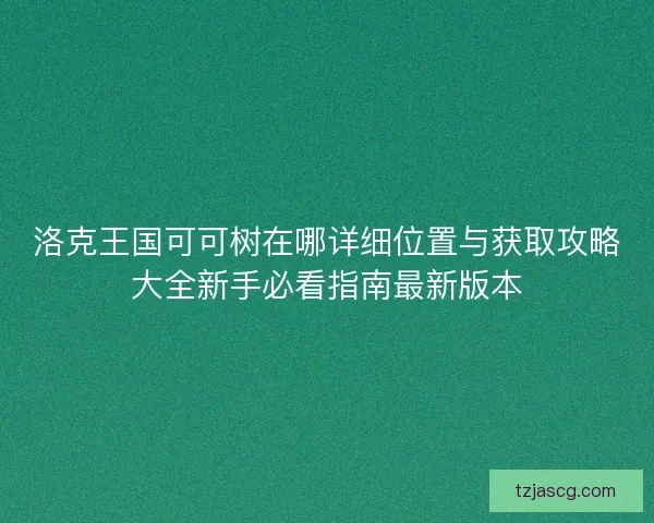 洛克王国可可树在哪详细位置与获取攻略大全新手必看指南最新版本