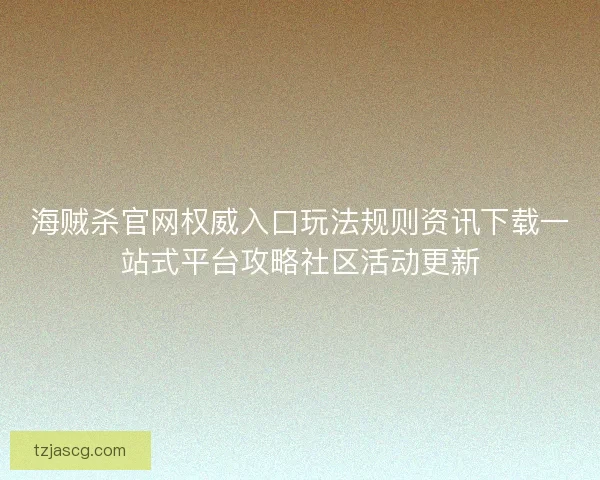 海贼杀官网权威入口玩法规则资讯下载一站式平台攻略社区活动更新