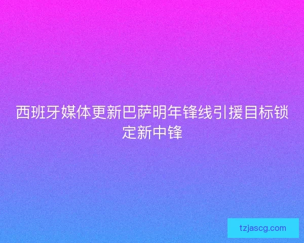 西班牙媒体更新巴萨明年锋线引援目标锁定新中锋