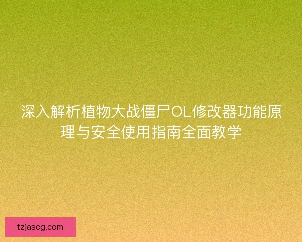 深入解析植物大战僵尸OL修改器功能原理与安全使用指南全面教学 深入解析植物大战僵尸OL修改器功能原理与安全使用指南全面教学