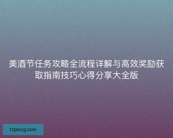 美酒节任务攻略全流程详解与高效奖励获取指南技巧心得分享大全版