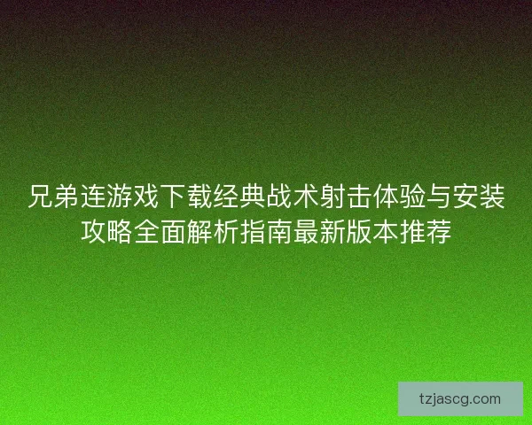 兄弟连游戏下载经典战术射击体验与安装攻略全面解析指南最新版本推荐 兄弟连游戏下载经典战术射击体验与安装攻略全面解析指南最新版本推荐