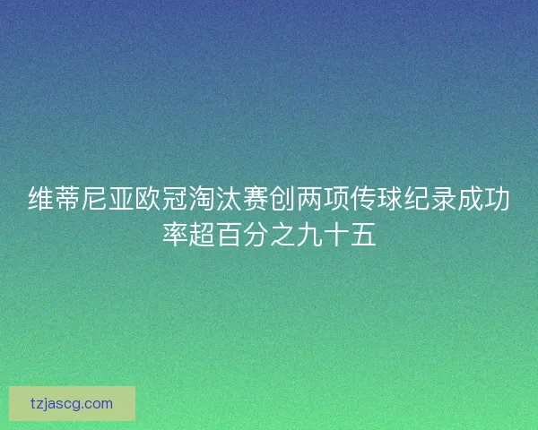 维蒂尼亚欧冠淘汰赛创两项传球纪录成功率超百分之九十五