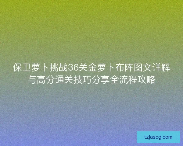 保卫萝卜挑战36关金萝卜布阵图文详解与高分通关技巧分享全流程攻略
