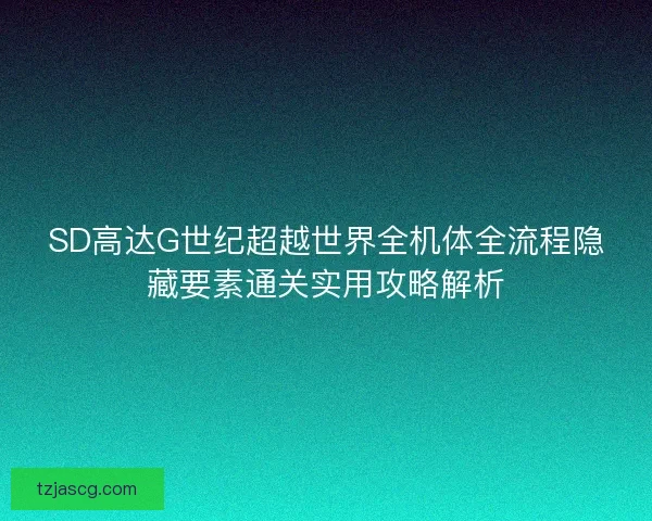 SD高达G世纪超越世界全机体全流程隐藏要素通关实用攻略解析