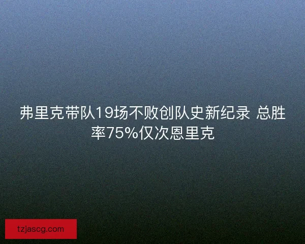 弗里克带队19场不败创队史新纪录 总胜率75%仅次恩里克 弗里克带队19场不败创队史新纪录 总胜率75%仅次恩里克