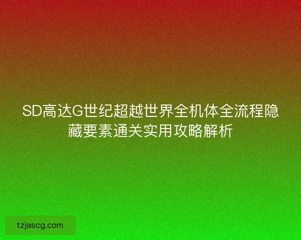 SD高达G世纪超越世界全机体全流程隐藏要素通关实用攻略解析 SD高达G世纪超越世界全机体全流程隐藏要素通关实用攻略解析