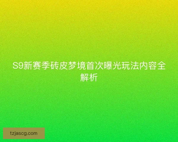 S9新赛季砖皮梦境首次曝光玩法内容全解析 S9新赛季砖皮梦境首次曝光玩法内容全解析